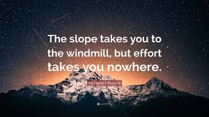 In this quote, napoleon declares that the animals will begin selling farm products in order to earn money to buy materials to build the windmill. Fernando Pessoa Quote The Slope Takes You To The Windmill But Effort Takes You Nowhere