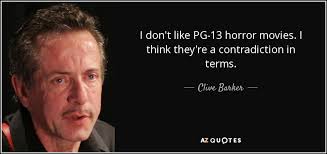 Unfortunately, movie ratings are pretty arbitrary and completely subjective, and therefore entirely pointless. Clive Barker Quote I Don T Like Pg 13 Horror Movies I Think They Re A