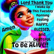 Lord ENCOURAGE ENCOURAGEONEANOTH AAGE Thank ANOTHER HINIS INISTRIES γου  Woke Up This Tuesday Morning Feeling HAPPY, BLESSED, and GR TEFUL stries-B  Encourage One Another TO TOBE Be ALIVE!! Amen