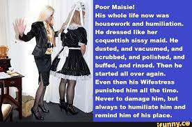 Poor Maisie! His whole life now was housework and humiliation. He dressed  like her coquettish sissy