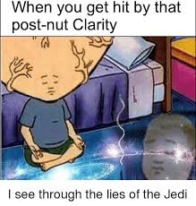 That's post nut clarity, defined on urban dictionary as: When You Get Hit By That Post Nut Clarity Jedi Meme On Esmemes Com