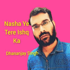 Play Nasha Ye Tere Ishq Ka by Dhananjay Singh