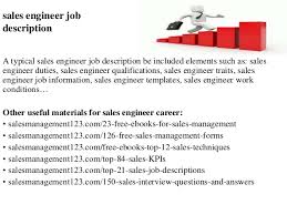 They must have extensive knowledge of the products' parts and functions and must understand the scientific processes that make these products work. Sales Engineer Job Description
