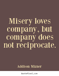 Addison Mizner Poster Quotes Misery Loves Company But Company Does Not Reciprocate Love Quote