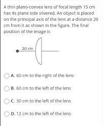Or do you know how to improve studylib ui? A Thin Plano Convex Lens Of Focal Length 15 Cm Has Its Plane Side Silvered An