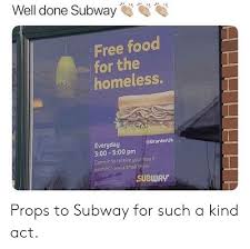 The health consequence of food insecurity caused by homelessness is hunger, poor nutrition and inadequate dental health. Well Done Subway Free Food For The Homeless Everyday 300 500 Pm Come In To Receive Your Free 6 Sandwich And A Small Drink Subwav Props To Subway For Such A Kind Act