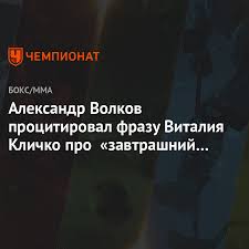 Многократный чемпион мира по боксу и кикбоксингу. Aleksandr Volkov Procitiroval Frazu Vitaliya Klichko Pro Zavtrashnij Den Chempionat