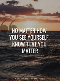 Zen quotes inspirational quotes with images journal quotes gratitude quotes daily quotes motivational quotes life quotes qoutes trust quotes. No Matter What Know That You Matter Motivational Quotes For Life Positive Quotes For Life Inspirational Quotes For Entrepreneurs