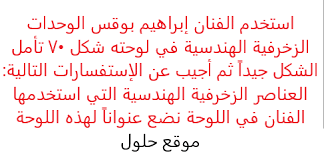 والوحدة الزخرفية هي الأساس الذي يتم تكراره لتتشكل الزخرفة الكاملة، ويتحدد شكل الوحدة حسب نوع الزخرفة التي سيتم رسمها. Ø§Ø³ØªØ®Ø¯Ù… Ø§Ù„ÙÙ†Ø§Ù† Ø¥Ø¨Ø±Ø§Ù‡ÙŠÙ… Ø¨ÙˆÙ‚Ø³ Ø§Ù„ÙˆØ­Ø¯Ø§Øª Ø§Ù„Ø²Ø®Ø±ÙÙŠØ© Ø§Ù„Ù‡Ù†Ø¯Ø³ÙŠØ© ÙÙŠ Ù„ÙˆØ­ØªÙ‡ Ø´ÙƒÙ„ 70 ØªØ£Ù…Ù„ Ø§Ù„Ø´ÙƒÙ„ Ø¬ÙŠØ¯Ø§ Ø«Ù… Ø£Ø¬ÙŠØ¨ Ø¹Ù† Ø§Ù„Ø¥Ø³ØªÙØ³Ø§Ø±Ø§Øª Ø§Ù„ØªØ§Ù„ÙŠØ© Ø§Ù„Ø¹Ù†Ø§ØµØ± Ø§Ù„Ø²Ø®Ø±ÙÙŠØ© Ø§Ù„Ù‡Ù†Ø¯Ø³ÙŠØ© Ø§Ù„ØªÙŠ Ø§Ø³ØªØ®Ø¯Ù…Ù‡Ø§ Ø§Ù„ÙÙ†Ø§Ù† ÙÙŠ Ø§Ù„Ù„ÙˆØ­Ø© Ù†Ø¶Ø¹ Ø¹Ù†ÙˆØ§Ù†Ø§ Ù„Ù‡Ø°Ù‡ Ø§Ù„Ù„ÙˆØ­Ø©