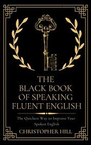 Amazon Com The Black Book Of Speaking Fluent English The Quickest Way To Improve Your Spoken English Ebook Hill Christopher Sherman Mark Hoffman Carter Kindle Store