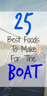 25 Best Foods To Make For Your Next Boat Trip Novaturientsoul Com Boat Food Boat Snacks Boating Food Snacks