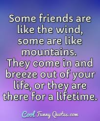 Friendship means that each other's mind is familiar and likable. Some Friends Are Like The Wind Some Are Like Mountains They Come In And