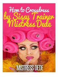 How to Crossdress by Sissy Trainer Mistress Dede (Sissy Boy Feminization  Training): Price Comparison on Booko