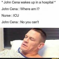 John Cena Wakes Up In A Hospital John Cena Where Am I Nurse Icu John Cena No You Can T Ifunny Really Funny Memes Funny Relatable Memes Jokes