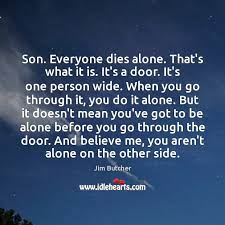 Quotations by elie wiesel, american novelist, born september 30, 1928. Son Everyone Dies Alone That S What It Is It S A Door It S Idlehearts