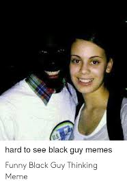 Want to see more posts tagged #black guy? Hard To See Black Guy Memes Funny Black Guy Thinking Meme Funny Meme On Me Me
