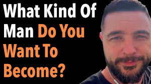 What Kind Of Man Do You Want To Become?