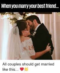 When You Marry Your Best Friend All Couples Should Get Married Like This Best Friend Meme On Me Me