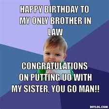 Sep 25, 2019 · birthday memes for brother send best and funny birthday meme wishes to your brother, that he can't forget forever. Happy Birthday Brother In Law Memes