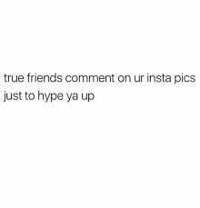 True Friends Comment On Ur Insta Pics Just To Hype Ya Up Friends Meme On Me Me