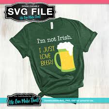 I M Not Irish I Love Beer Svg We Can Make That