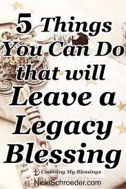 5 Things You Can Do That Will Leave A Legacy Of Blessing Leaving A Legacy Women Of Faith Blessed
