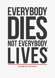 Everybody Dies Not Everybody Lives Live Your Life To The Fullest Thedailyquotes Com Quotable Quotes Memorable Quotes Daily Quotes