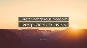 Explore 1000 freedom quotes by authors including ronald reagan, voltaire, and thomas brainyquote has been providing inspirational quotes since 2001 to our worldwide community. Thomas Jefferson Quote I Prefer Dangerous Freedom Over Peaceful Slavery