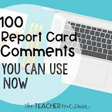 Schools are unique and report cards should definitely reflect this. 100 Report Card Comments You Can Use Now The Teacher Next Door