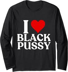 I Love Black Pussy Funny Adult Sarcastic Saying men women Long Sleeve  T-Shirt