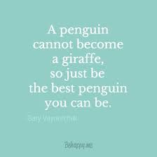 You can do it bruce, i believe in you. Be The Best Penguin You Can Be By Gary Vaynerchuk Inspirational Quotes Words Favorite Quotes