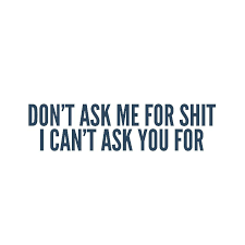 Don T Ask Me For Shit I Can T Ask You For Quotes Ask Me I Cant