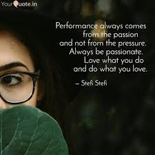 Performance Always Comes From The Passion And Not From The Pressure Always Be Passionate And Do What Y Good Morning Quotes Love Yourself Quotes Morning Quotes