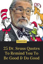 What you have to remember is that dr. 25 Dr Seuss Quotes To Remind You To Be Good And Do Good