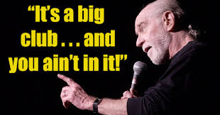 Years ago, comedian george carlin did a routine with the famous line, it's a big club and you ain't in it, referring to the political power elites. George Carlin S American Dream Bit Is More Relevant Now Than Ever Before Funny Video