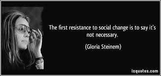 Quote The First Resistance To Social Change Is To Say It S Not Necessary Gloria Steinem 177463 Jpg 850 400