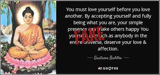 All people deserve your kindness, but none more so than you. You Must Love Yourself Before You Love Another By Accepting Yourself And Fully Being What You Are Your Simple Presence Can Make Others Happy Fake Buddha Quotes