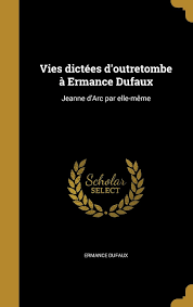 Vies dictées d'outretombe à Ermance Dufaux: Jeanne d'Arc par elle-même:  Amazon.co.uk: Dufaux, Ermance: 9781372169816: Books