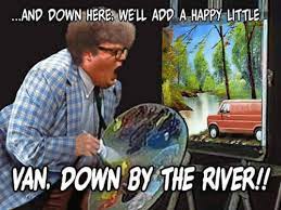 But how do you do it? I M Matt Foley And I Live In A Van Down By The River Memes