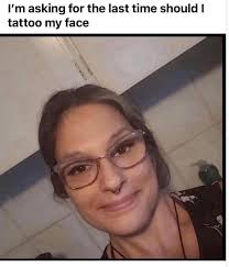 I'm asking for the last time should I tattoo my face