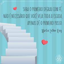 Suba O Primeiro Degrau Com Fe Nao E Necessario Que Voce Veja Toda A Escada Apenas De O Primeiro Passo Martin Luther King