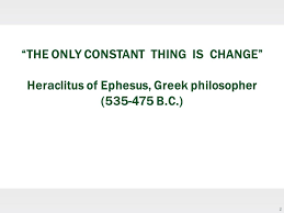 For me yes i do belive on this because everyone change, me or you people i think change is the most constant thing too because everyday you live there's always something different. Icde Unesco Policy Forum 2 The Only Constant Thing Is Change Heraclitus Of Ephesus Greek Philosopher B C Ppt Download