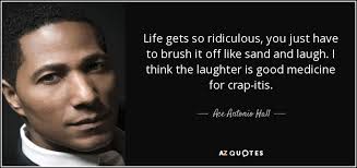 Ace Antonio Hall quote: Life gets so ridiculous, you just have to brush  it...
