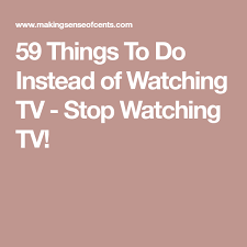 59 Things To Do Instead Of Watching Tv Stop Watching Tv Things To Do Tv Watches