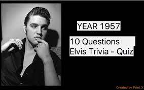 It is not that you have to know all the trivia question answers, but it is a good way to know the unknown, to learn the unlearn. Elvis Presley Trivia Quiz 8 Year 1957 Elvis Presley