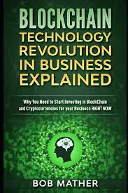 Blockchain, the technology behind bitcoin, is bigger than just cryptocurrency. Blockchain Technology Revolution In Business Explained Why You Need To Start Investing In Blockchain And Cryptocurrencies For Your Business Right Now Mather Bob 9781792620621 Amazon Com Books
