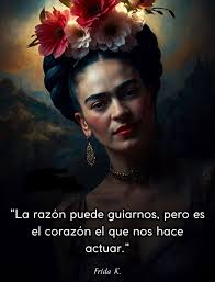 La razón puede guiarnos, pero es el el corazón el que nos hace actuar."  Frida K.