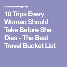 10 Trips Every Woman Should Take Before She Dies Trip Travel Dreams Travel General