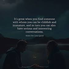It S Great When You Find Someone With Whom You Can Be Childish And Immature And In Turn You Can Also Have S Conversation Quotes Childish Quotes Too Late Quotes