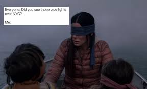 Bird box is, quite literally, the biggest netflix original film in the history of the streaming service.along with that grand title comes the reality that parody is inevitable, and many fans of the film have been parodying it endlessly with hilarious memes on social media.below, we've put together . Birdbox Meme Birdbox Memes